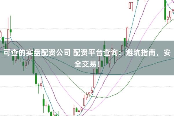 可查的实盘配资公司 配资平台查询：避坑指南，安全交易！
