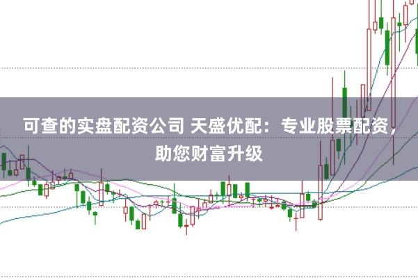 可查的实盘配资公司 天盛优配：专业股票配资，助您财富升级