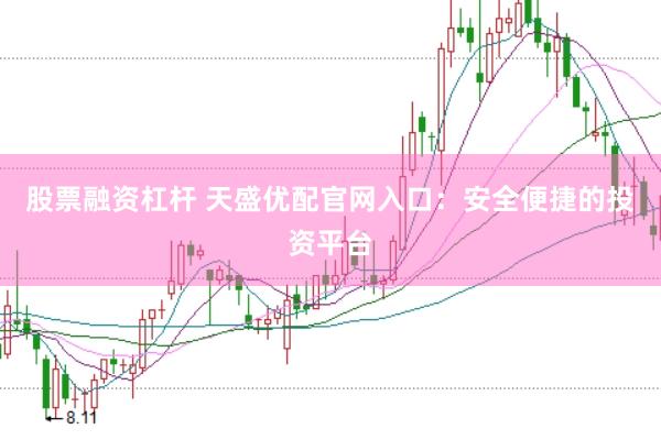 股票融资杠杆 天盛优配官网入口：安全便捷的投资平台