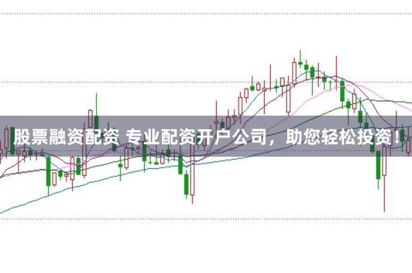 股票融资配资 专业配资开户公司，助您轻松投资！