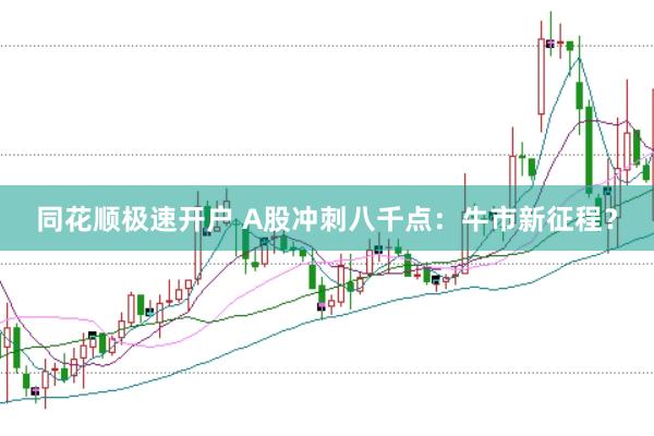 同花顺极速开户 A股冲刺八千点：牛市新征程？