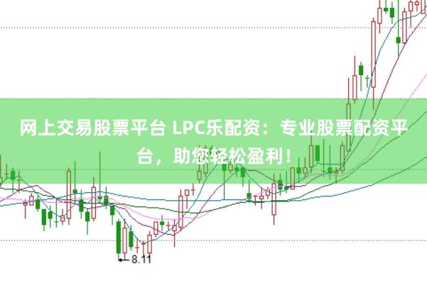 网上交易股票平台 LPC乐配资:专业股票配资平台,助您轻松盈利!