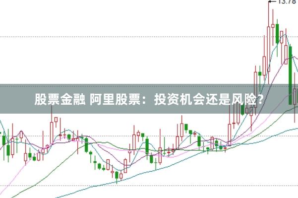 股票金融 阿里股票：投资机会还是风险？