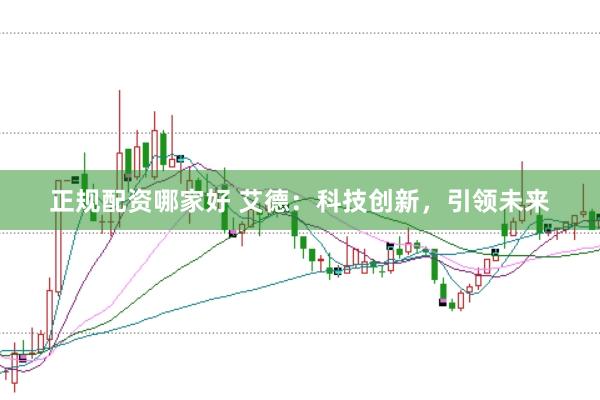 正规配资哪家好 艾德：科技创新，引领未来