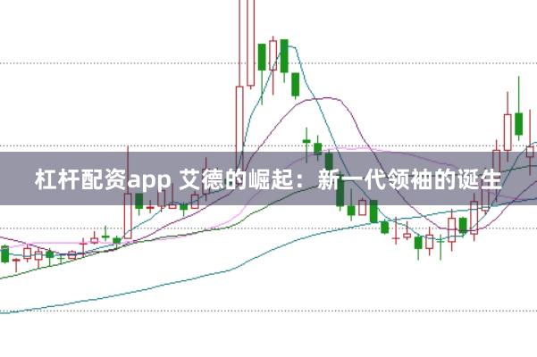 杠杆配资app 艾德的崛起：新一代领袖的诞生