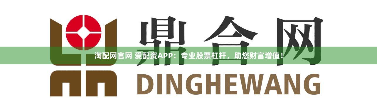 淘配网官网 爱配资APP：专业股票杠杆，助您财富增值！