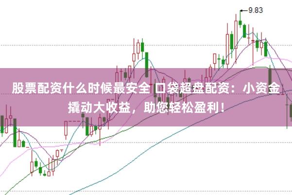 股票配资什么时候最安全 口袋超盘配资:小资金撬动大收益,助您轻松盈利!