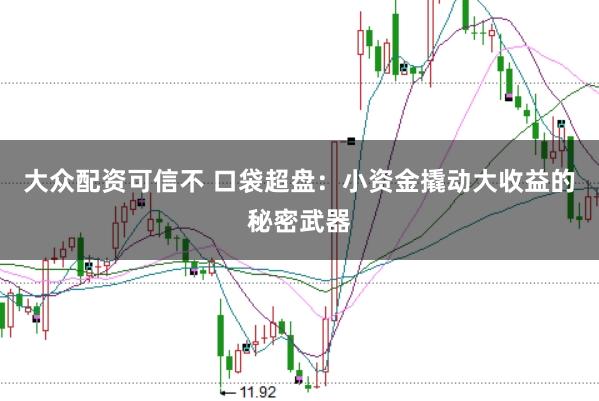 大众配资可信不 口袋超盘：小资金撬动大收益的秘密武器