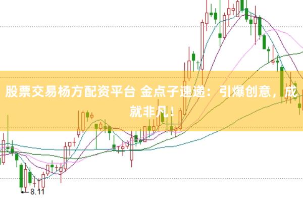 股票交易杨方配资平台 金点子速递：引爆创意，成就非凡！