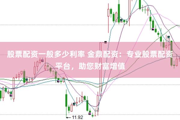 股票配资一般多少利率 金鼎配资：专业股票配资平台，助您财富增值