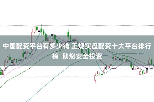 中国配资平台有多少钱 正规实盘配资十大平台排行榜  助您安全投资