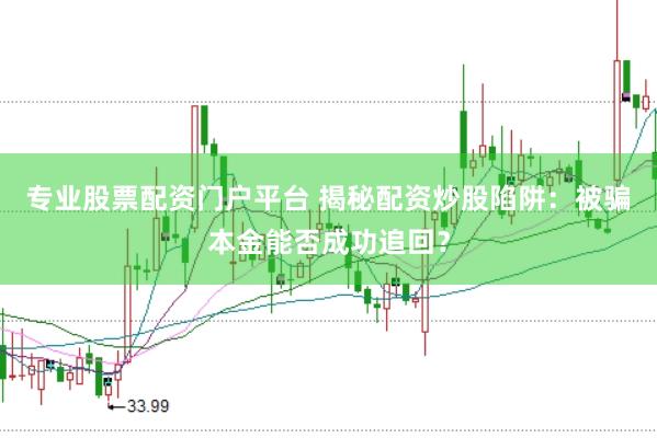 专业股票配资门户平台 揭秘配资炒股陷阱：被骗本金能否成功追回？