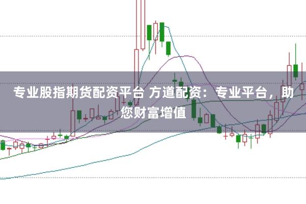 专业股指期货配资平台 方道配资：专业平台，助您财富增值