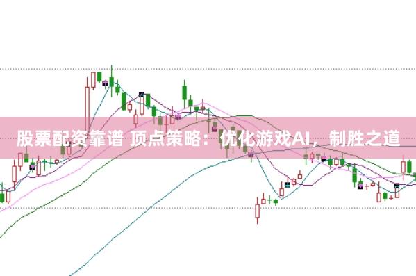 股票配资靠谱 顶点策略：优化游戏AI，制胜之道