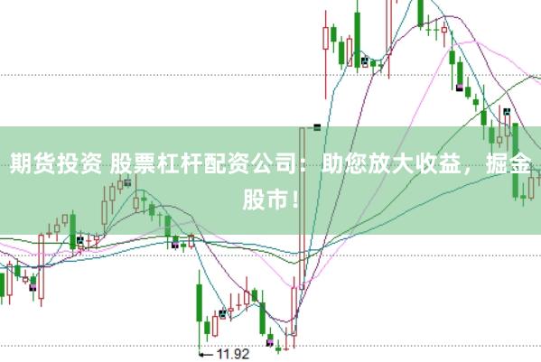 期货投资 股票杠杆配资公司：助您放大收益，掘金股市！