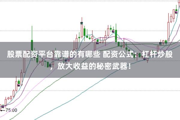 股票配资平台靠谱的有哪些 配资公式：杠杆炒股，放大收益的秘密武器！