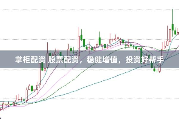 掌柜配资 股票配资，稳健增值，投资好帮手