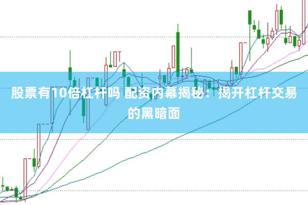 股票有10倍杠杆吗 配资内幕揭秘：揭开杠杆交易的黑暗面