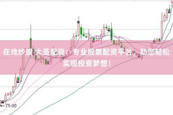 在线炒股 大圣配资：专业股票配资平台，助您轻松实现投资梦想！