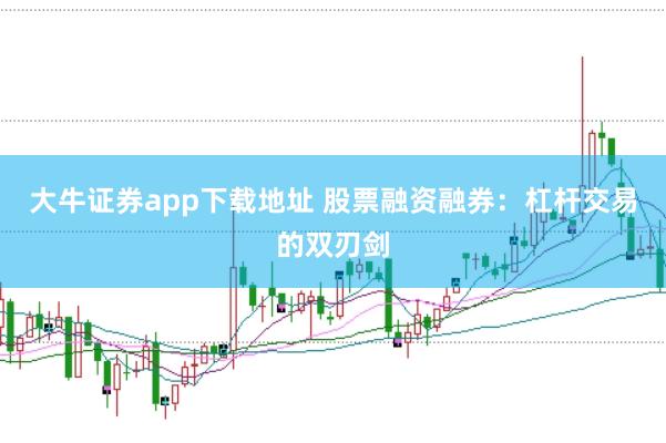 大牛证券app下载地址 股票融资融券：杠杆交易的双刃剑
