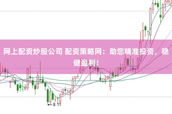 网上配资炒股公司 配资策略网:助您精准投资,稳健盈利!