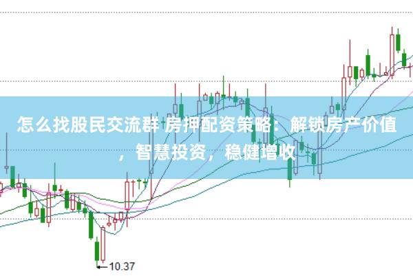 怎么找股民交流群 房押配资策略：解锁房产价值，智慧投资，稳健增收