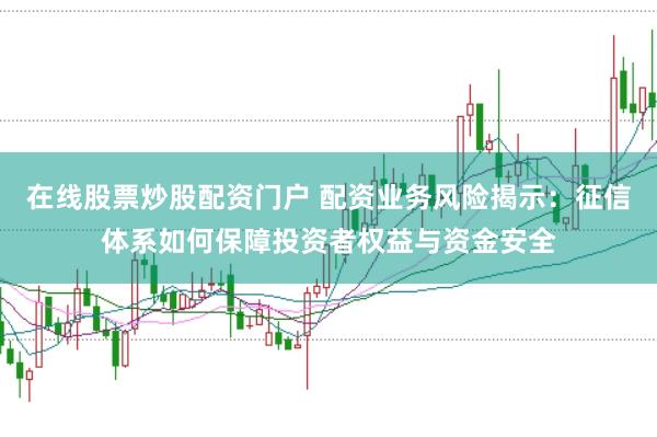 在线股票炒股配资门户 配资业务风险揭示：征信体系如何保障投资者权益与资金安全