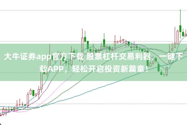大牛证券app官方下载 股票杠杆交易利器，一键下载APP，轻松开启投资新篇章！
