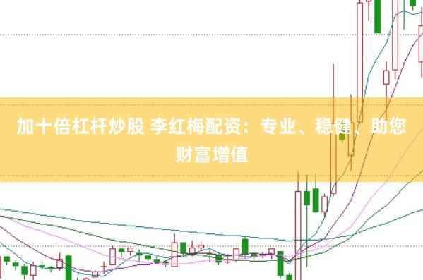 加十倍杠杆炒股 李红梅配资：专业、稳健、助您财富增值