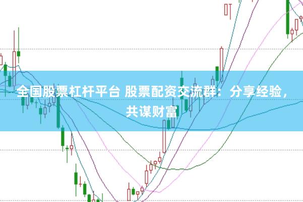 全国股票杠杆平台 股票配资交流群：分享经验，共谋财富