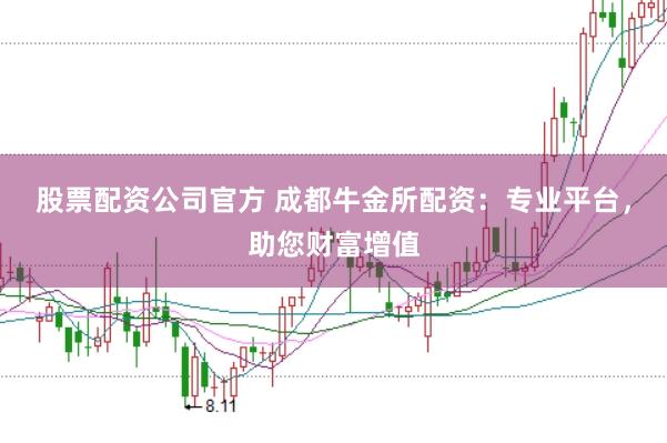 股票配资公司官方 成都牛金所配资：专业平台，助您财富增值