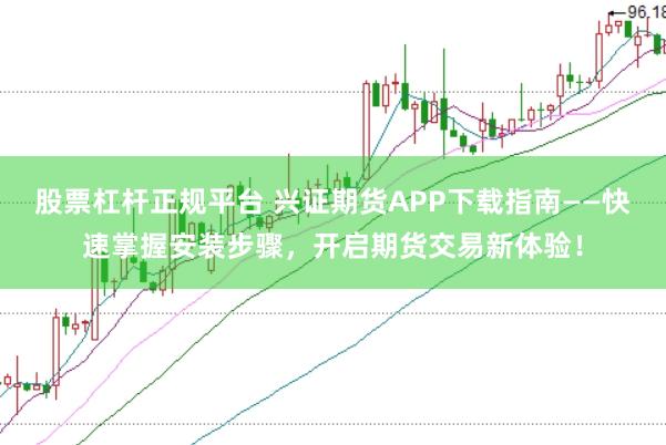 股票杠杆正规平台 兴证期货APP下载指南——快速掌握安装步骤，开启期货交易新体验！