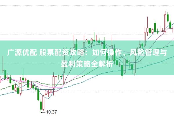 广源优配 股票配资攻略：如何操作、风险管理与盈利策略全解析