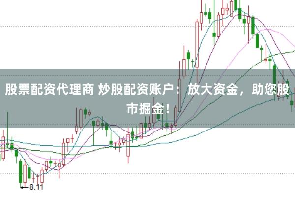 股票配资代理商 炒股配资账户：放大资金，助您股市掘金！