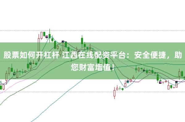 股票如何开杠杆 江西在线配资平台：安全便捷，助您财富增值！