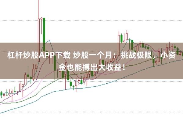 杠杆炒股APP下载 炒股一个月:挑战极限,小资金也能搏出大收益!