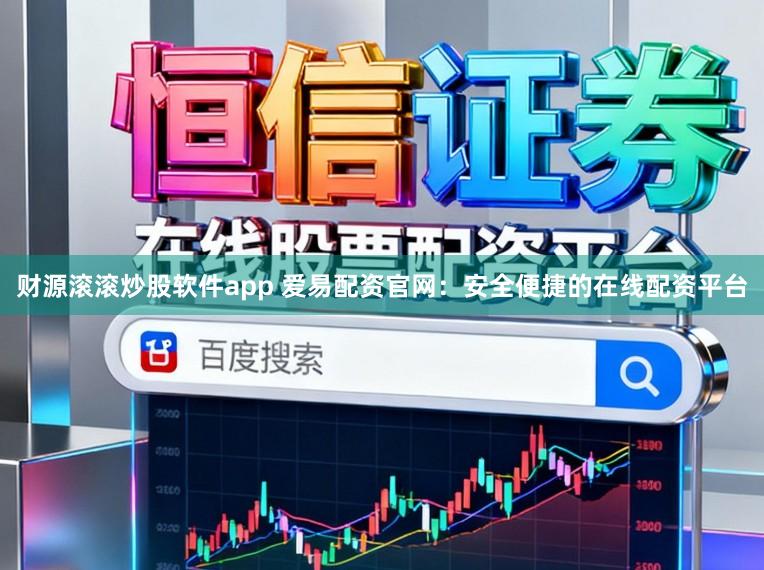 财源滚滚炒股软件app 爱易配资官网：安全便捷的在线配资平台