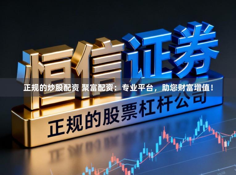 正规的炒股配资 聚富配资：专业平台，助您财富增值！