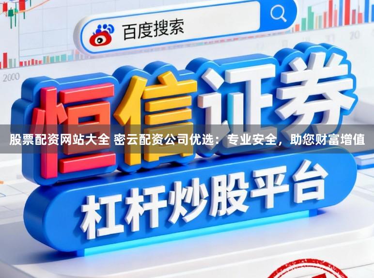 股票配资网站大全 密云配资公司优选：专业安全，助您财富增值