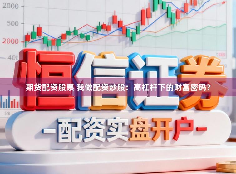 期货配资股票 我做配资炒股：高杠杆下的财富密码？