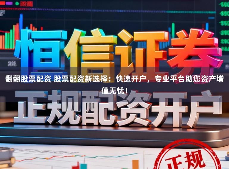翻翻股票配资 股票配资新选择：快速开户，专业平台助您资产增值无忧！