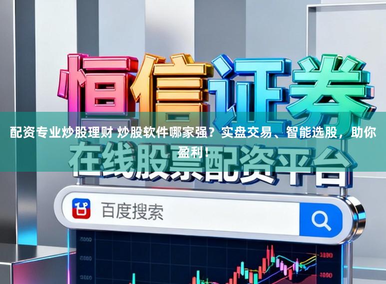 配资专业炒股理财 炒股软件哪家强？实盘交易、智能选股，助你盈利！
